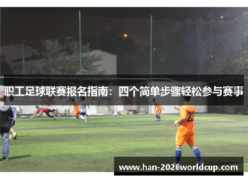 职工足球联赛报名指南：四个简单步骤轻松参与赛事