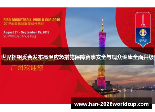 世界杯组委会发布高温应急措施保障赛事安全与观众健康全面升级