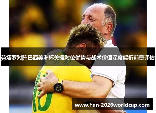 劳塔罗对阵巴西美洲杯关键对位优势与战术价值深度解析前景评估 劳塔罗对阵巴西美洲杯关键对位优势与战术价值深度解析前景评估