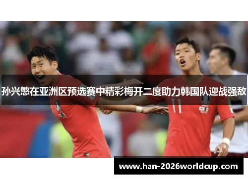 孙兴慜在亚洲区预选赛中精彩梅开二度助力韩国队迎战强敌