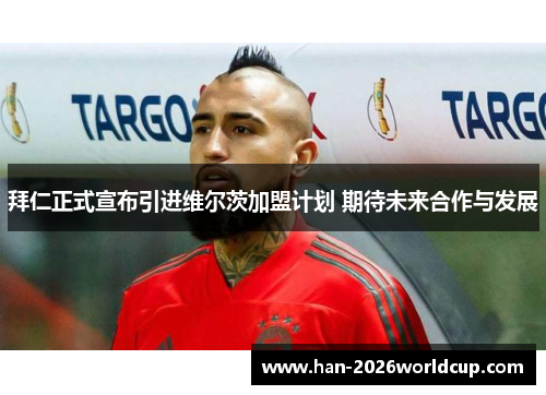拜仁正式宣布引进维尔茨加盟计划 期待未来合作与发展