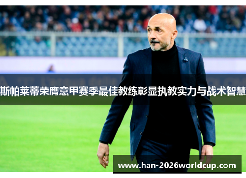 斯帕莱蒂荣膺意甲赛季最佳教练彰显执教实力与战术智慧