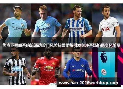 焦点亚冠联赛暗流涌动冷门风险持续累积引发关注赛场格局变化前景