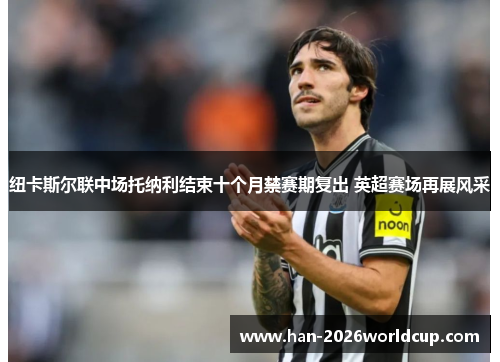 纽卡斯尔联中场托纳利结束十个月禁赛期复出 英超赛场再展风采 纽卡斯尔联中场托纳利结束十个月禁赛期复出 英超赛场再展风采