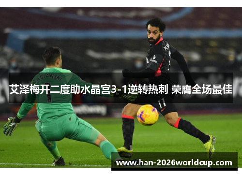 艾泽梅开二度助水晶宫3-1逆转热刺 荣膺全场最佳