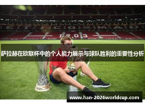 萨拉赫在欧联杯中的个人能力展示与球队胜利的重要性分析