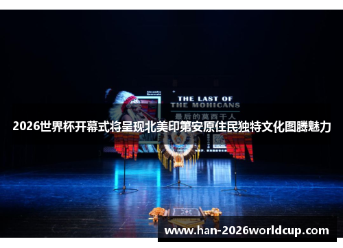 2026世界杯开幕式将呈现北美印第安原住民独特文化图腾魅力