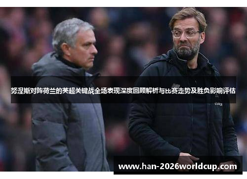 努涅斯对阵荷兰的英超关键战全场表现深度回顾解析与比赛走势及胜负影响评估 努涅斯对阵荷兰的英超关键战全场表现深度回顾解析与比赛走势及胜负影响评估