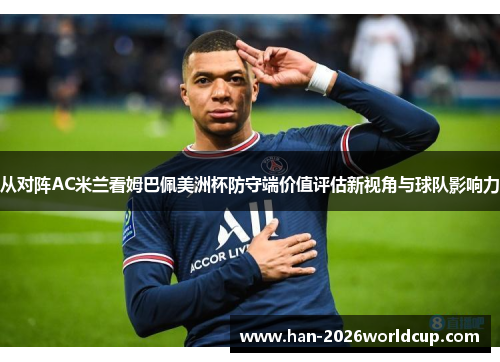 从对阵AC米兰看姆巴佩美洲杯防守端价值评估新视角与球队影响力