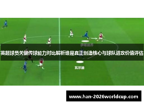 英超球员关键传球能力对比解析谁是真正创造核心与球队进攻价值评估