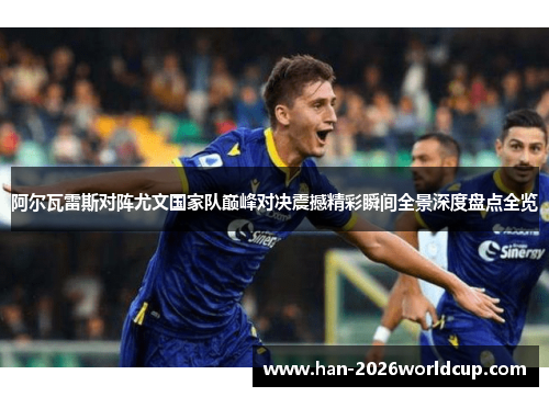 阿尔瓦雷斯对阵尤文国家队巅峰对决震撼精彩瞬间全景深度盘点全览