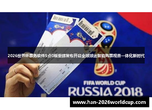 2026世界杯票务软件5点0版重磅发布开启全球球迷智能购票观赛一体化新时代 2026世界杯票务软件5点0版重磅发布开启全球球迷智能购票观赛一体化新时代