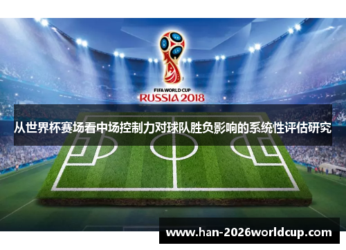 从世界杯赛场看中场控制力对球队胜负影响的系统性评估研究 从世界杯赛场看中场控制力对球队胜负影响的系统性评估研究