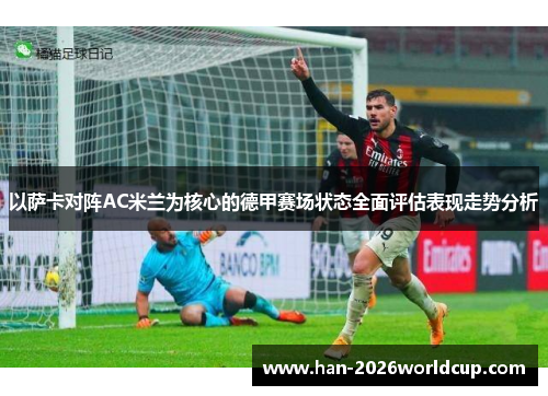以萨卡对阵AC米兰为核心的德甲赛场状态全面评估表现走势分析 以萨卡对阵AC米兰为核心的德甲赛场状态全面评估表现走势分析