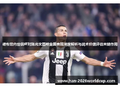 德布劳内世俱杯对阵尤文图斯全面表现深度解析与战术价值评估关键作用