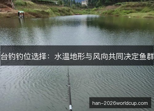 台钓钓位选择：水温地形与风向共同决定鱼群